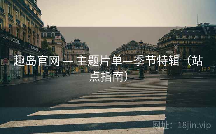 趣岛官网 — 主题片单—季节特辑(站点指南)