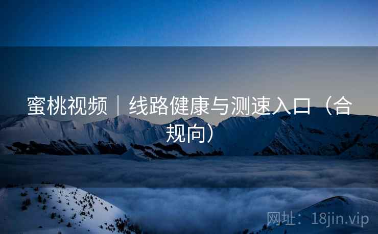 蜜桃视频|线路健康与测速入口(合规向)