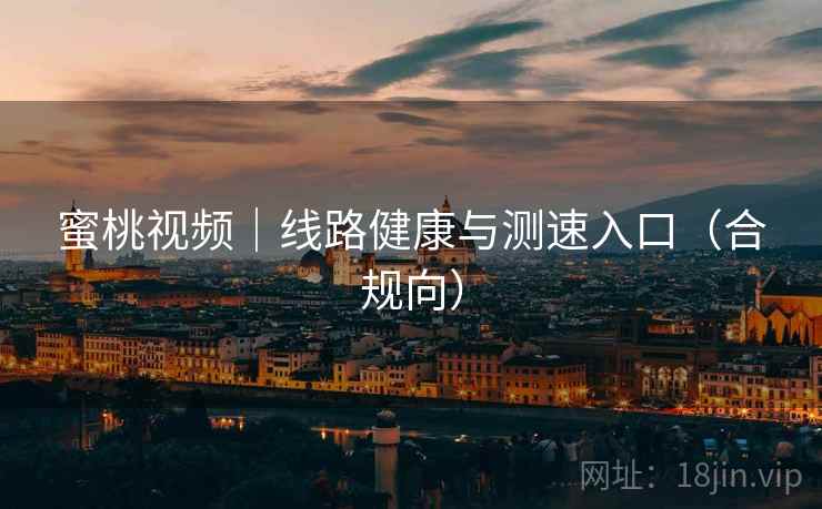 蜜桃视频|线路健康与测速入口(合规向)
