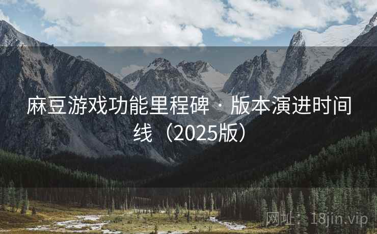 麻豆游戏功能里程碑 · 版本演进时间线(2025版)
