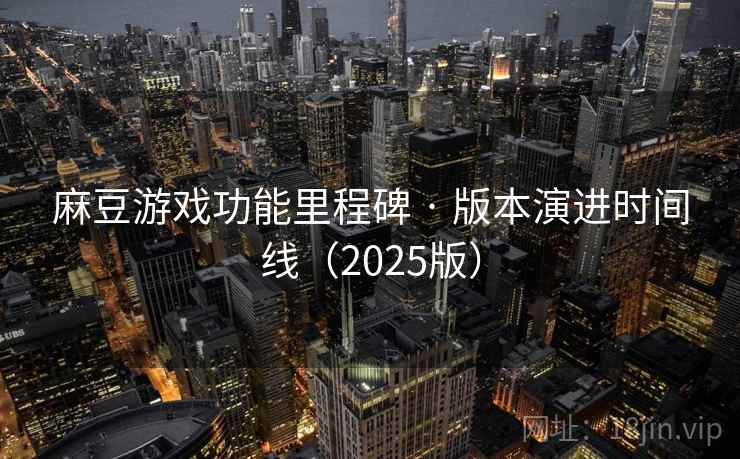 麻豆游戏功能里程碑 · 版本演进时间线(2025版)