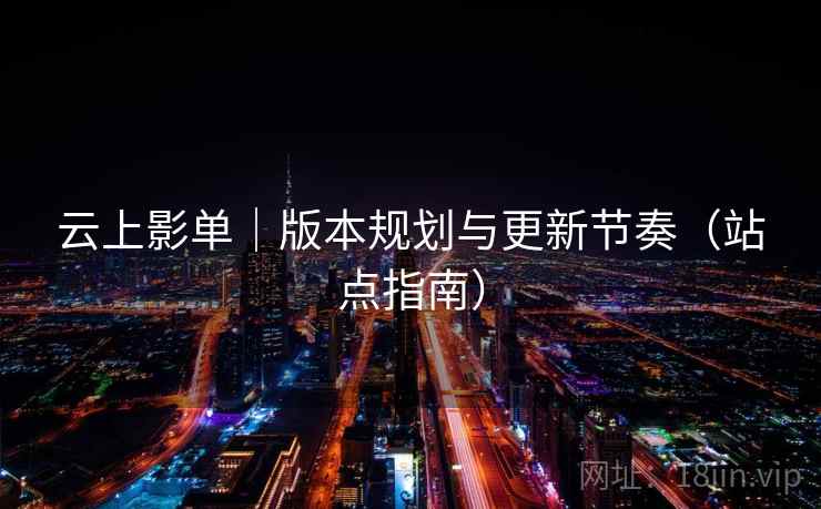 云上影单|版本规划与更新节奏(站点指南)