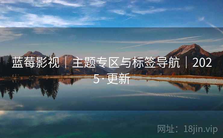 蓝莓影视|主题专区与标签导航|2025·更新