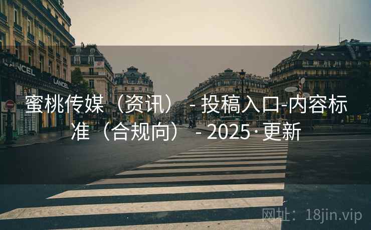 蜜桃传媒(资讯) - 投稿入口-内容标准(合规向) - 2025·更新