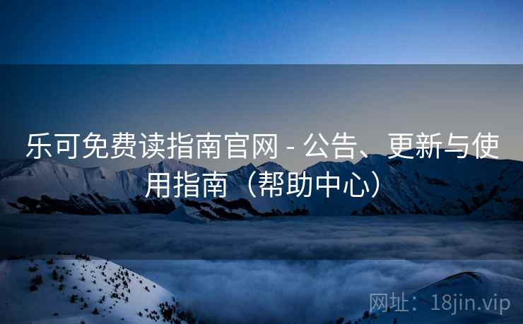乐可免费读指南官网 - 公告、更新与使用指南(帮助中心)