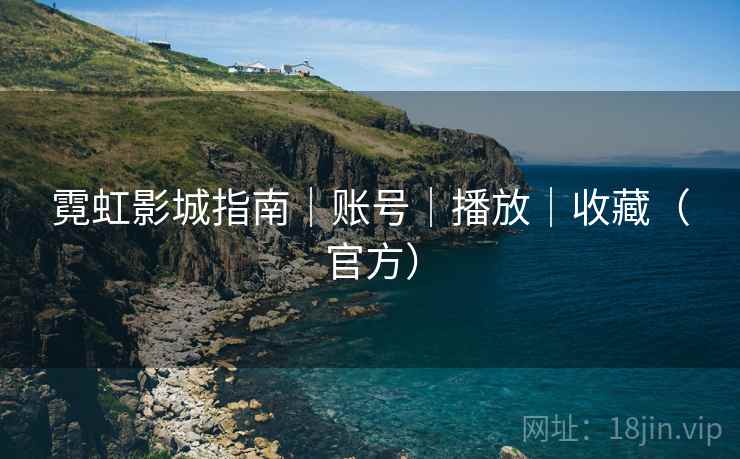 霓虹影城指南|账号|播放|收藏(官方)