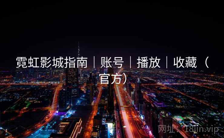 霓虹影城指南|账号|播放|收藏(官方)