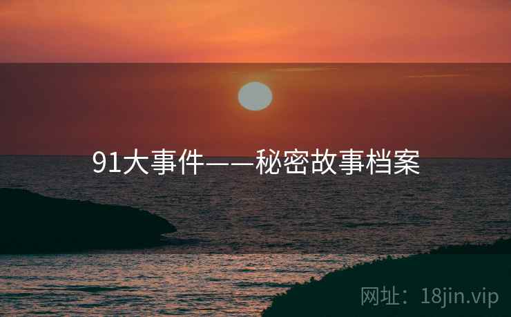 91大事件——秘密故事档案