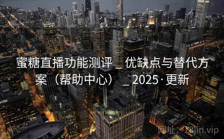 蜜糖直播功能测评 _ 优缺点与替代方案（帮助中心） 2025·更新  第2张