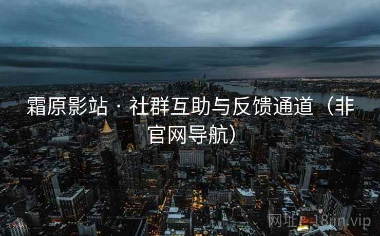 霜原影站 · 社群互助与反馈通道(非官网导航)