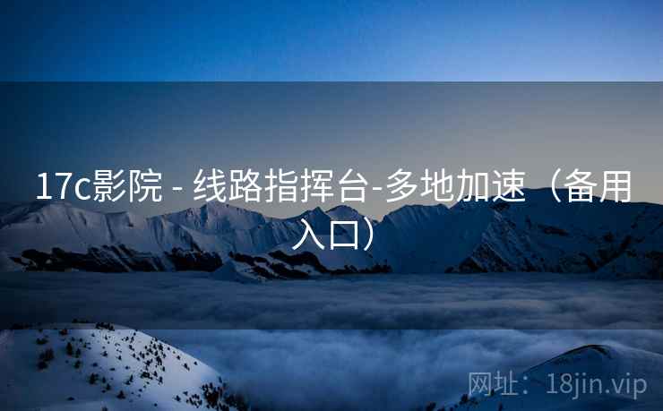 17c影院 - 线路指挥台-多地加速(备用入口)