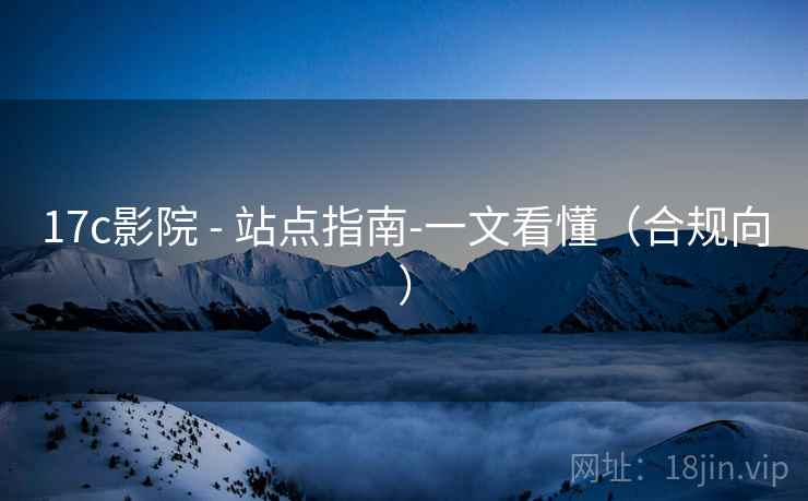 17c影院 - 站点指南-一文看懂(合规向)