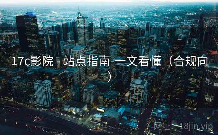 17c影院 - 站点指南-一文看懂(合规向)