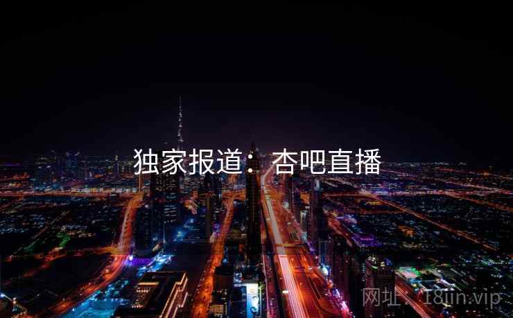 独家报道:杏吧直播