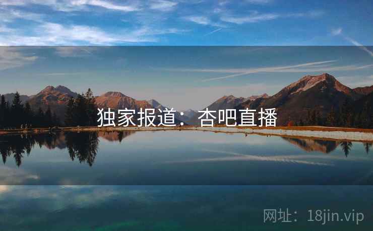 独家报道:杏吧直播