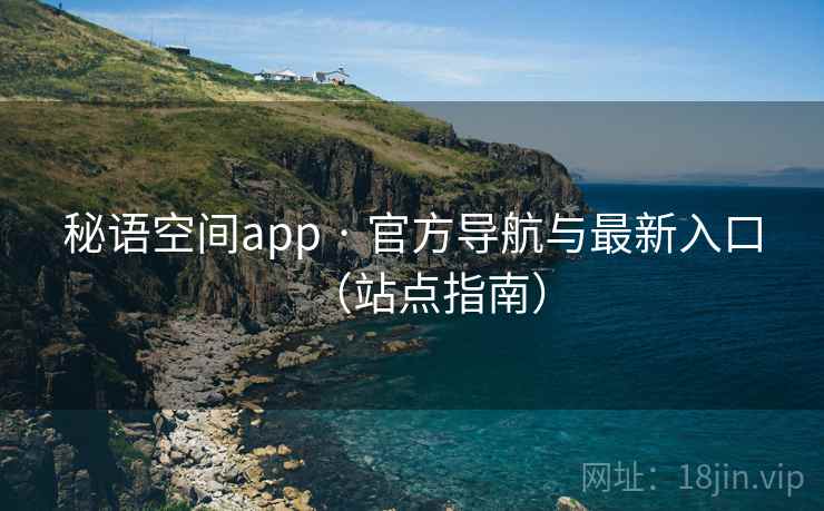 秘语空间app · 官方导航与最新入口(站点指南)