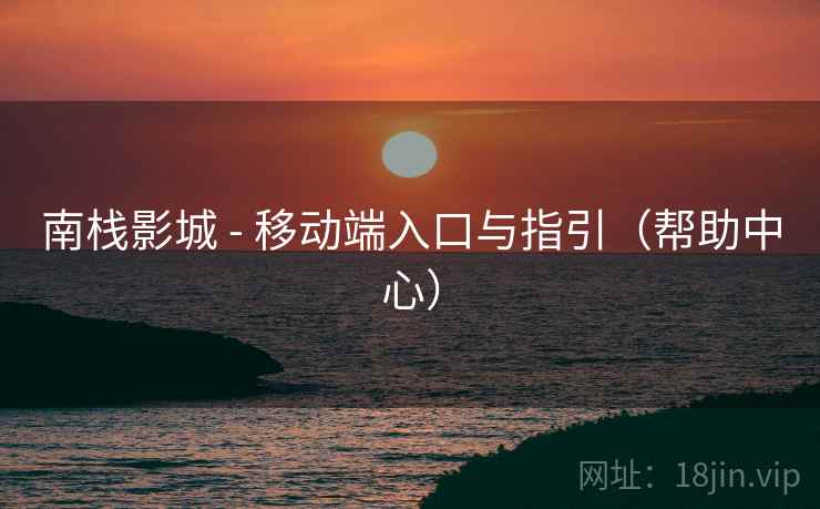 南栈影城 - 移动端入口与指引(帮助中心)