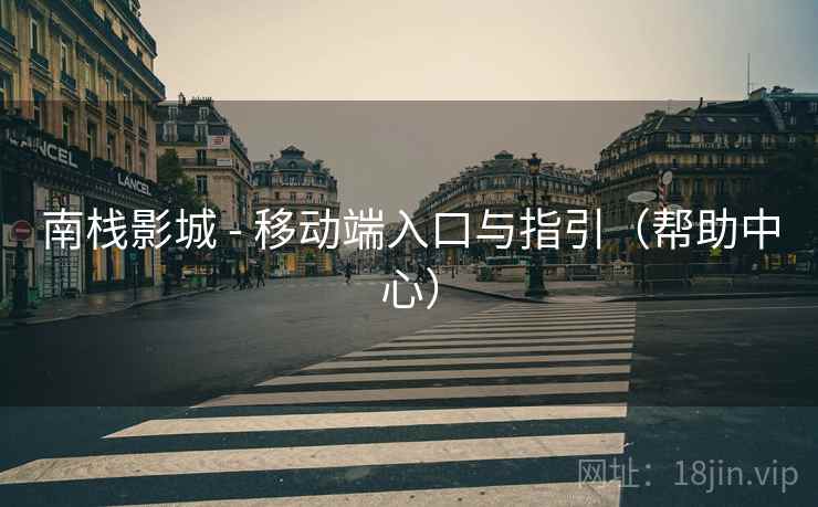 南栈影城 - 移动端入口与指引(帮助中心)