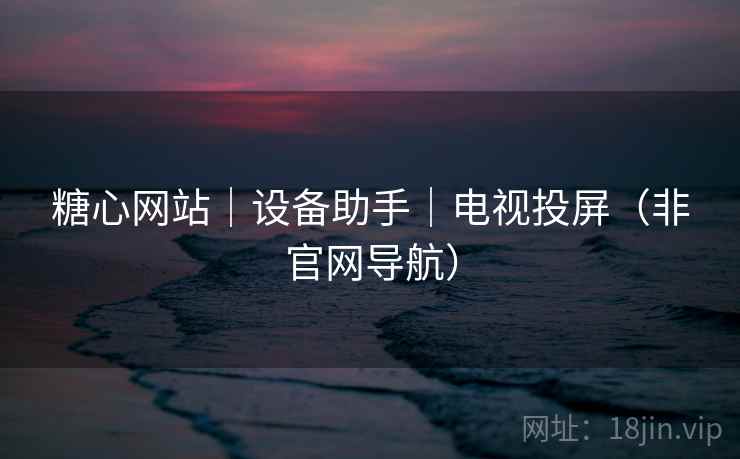 糖心网站|设备助手|电视投屏(非官网导航)