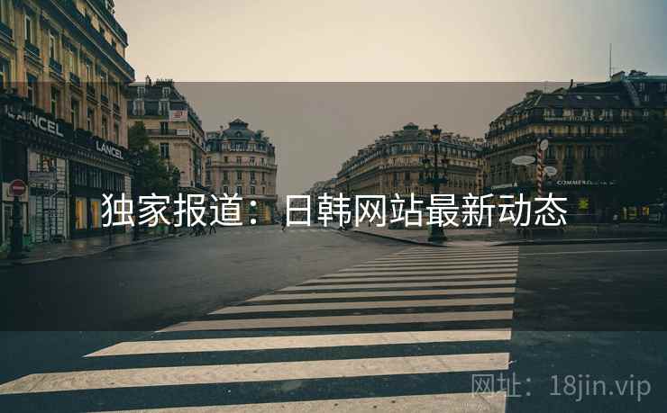 独家报道:日韩网站最新动态