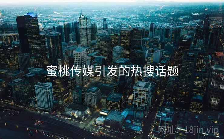蜜桃传媒引发的热搜话题