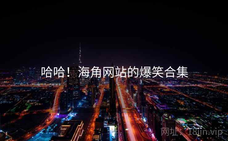 哈哈!海角网站的爆笑合集