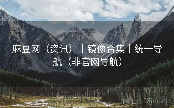 麻豆网(资讯)|镜像合集|统一导航(非官网导航)