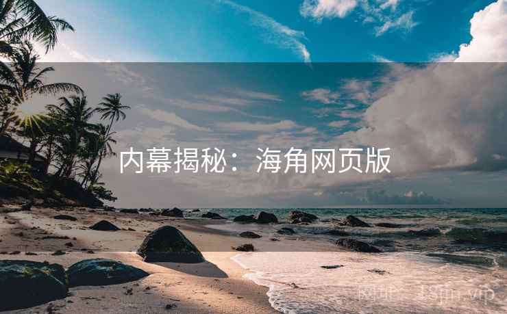 内幕揭秘:海角网页版
