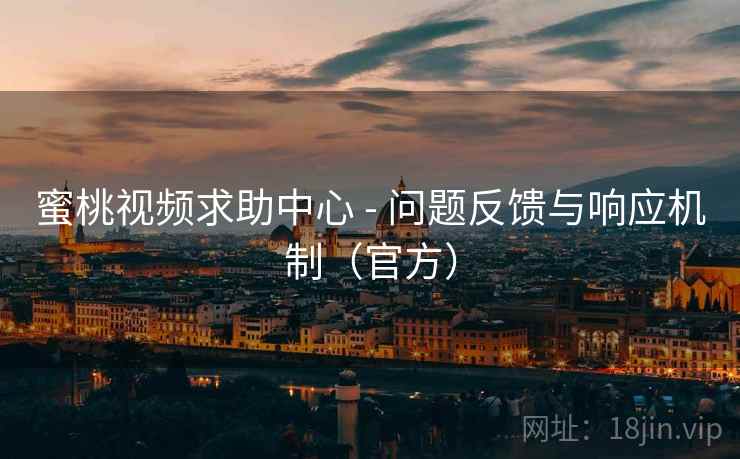 蜜桃视频求助中心 - 问题反馈与响应机制(官方)