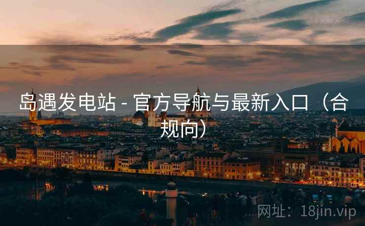 岛遇发电站 - 官方导航与最新入口(合规向)