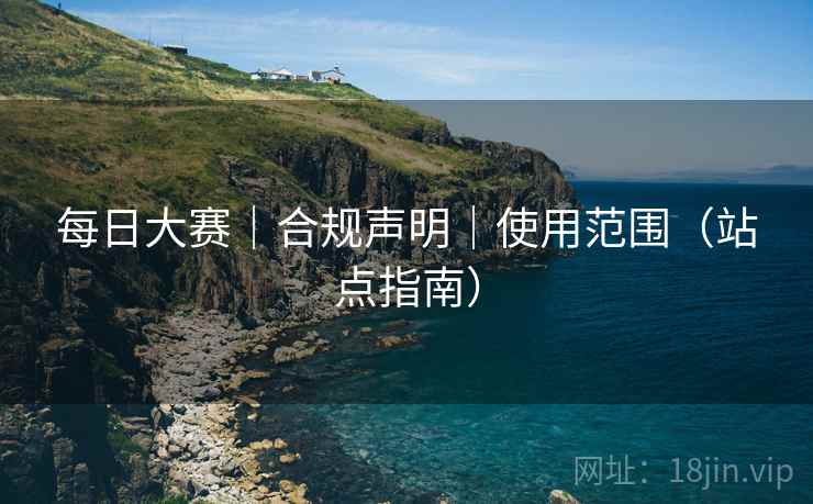 每日大赛|合规声明|使用范围(站点指南)