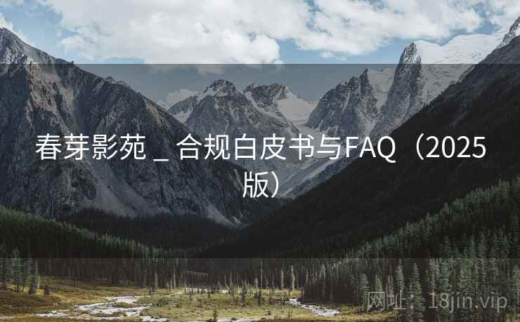 春芽影苑 _ 合规白皮书与FAQ(2025版)