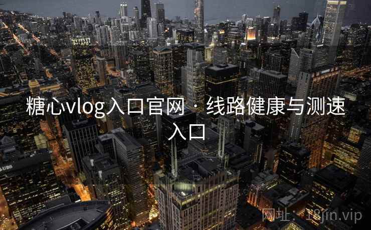 糖心vlog入口官网 · 线路健康与测速入口