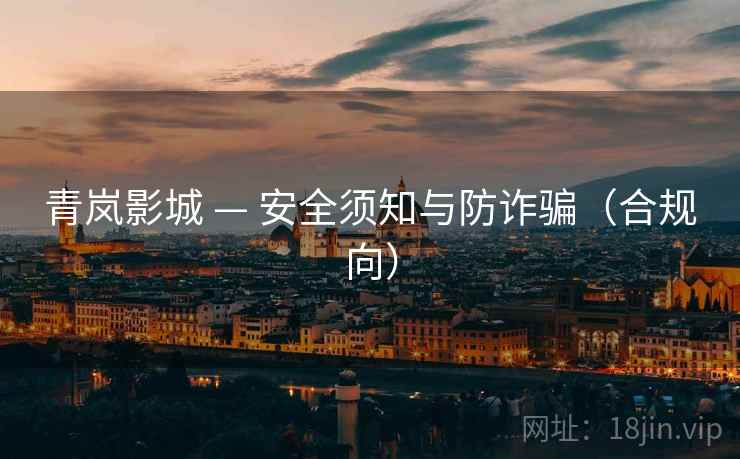 青岚影城 — 安全须知与防诈骗(合规向)