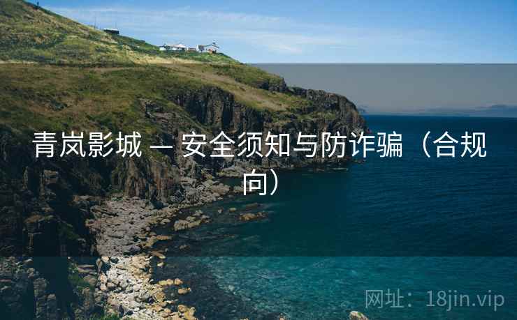 青岚影城 — 安全须知与防诈骗(合规向)