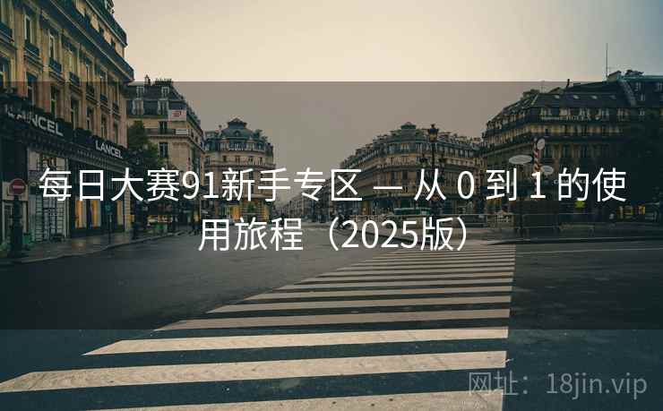 每日大赛91新手专区 — 从 0 到 1 的使用旅程(2025版)