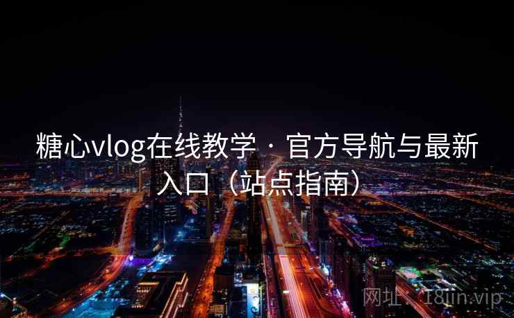 糖心vlog在线教学 · 官方导航与最新入口(站点指南)  第2张 糖心vlog在线教学 · 官方导航与最新入口(站点指南)  第2张