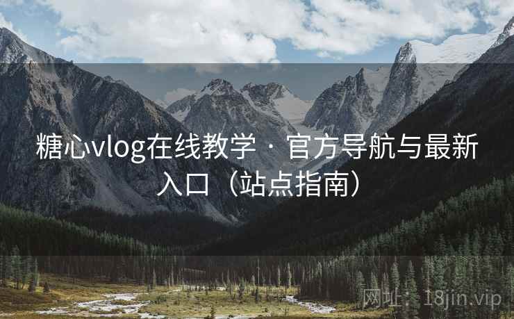 糖心vlog在线教学 · 官方导航与最新入口(站点指南)  第1张 糖心vlog在线教学 · 官方导航与最新入口(站点指南)  第1张