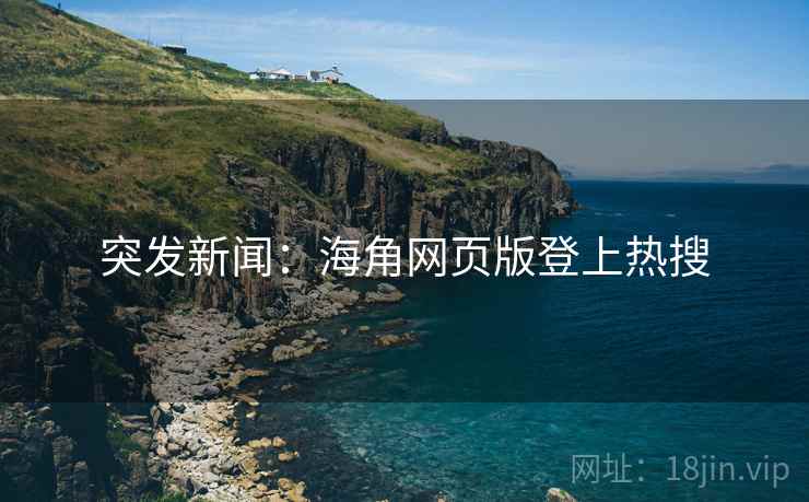 突发新闻:海角网页版登上热搜
