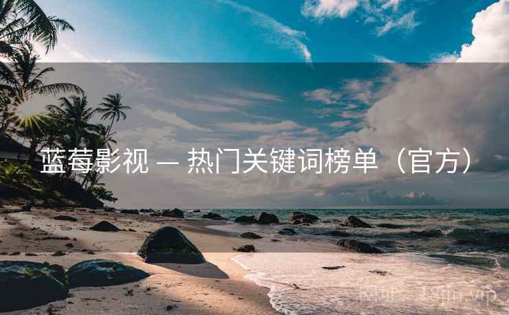 蓝莓影视 — 热门关键词榜单(官方)