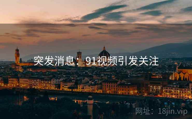 突发消息:91视频引发关注