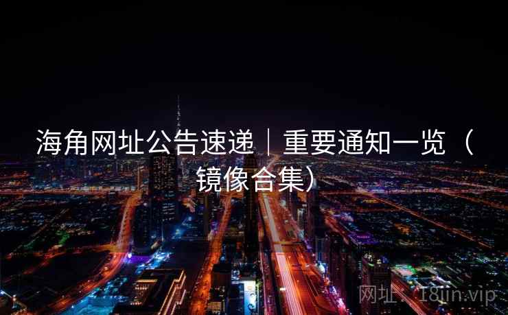 海角网址公告速递|重要通知一览(镜像合集)