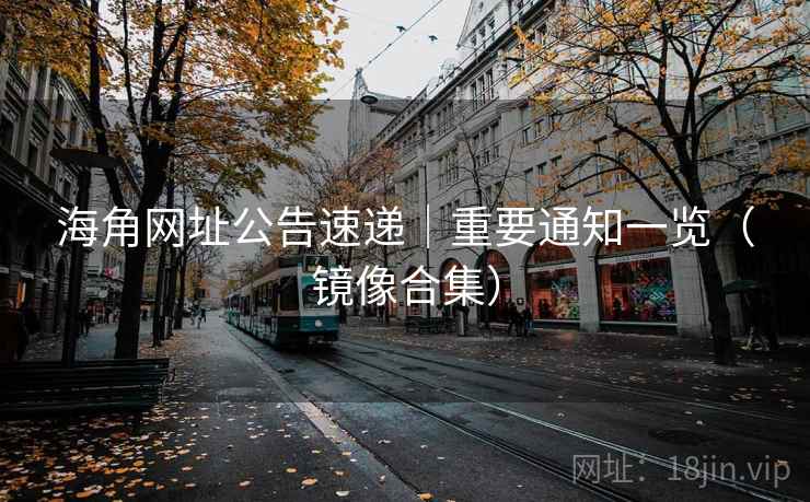 海角网址公告速递|重要通知一览(镜像合集)