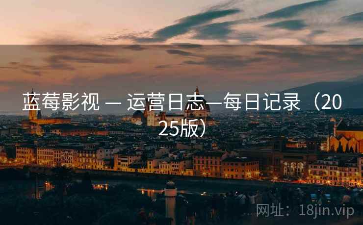 蓝莓影视 — 运营日志—每日记录(2025版)