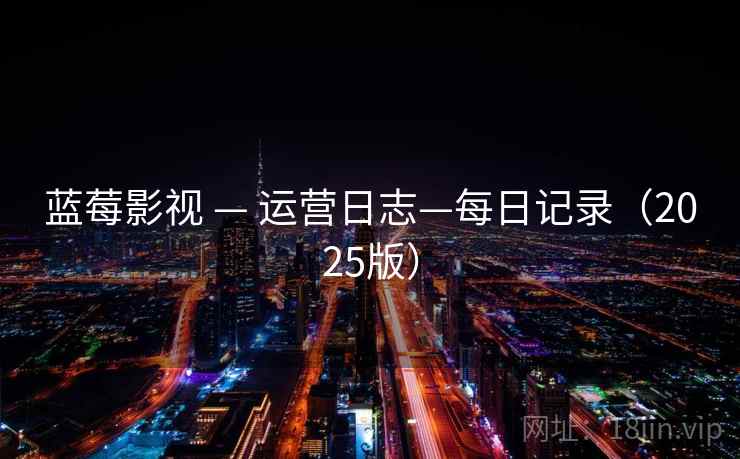 蓝莓影视 — 运营日志—每日记录(2025版)