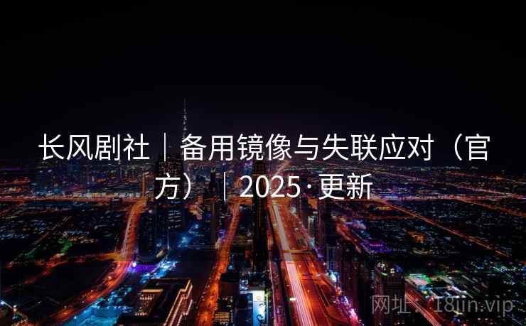 长风剧社|备用镜像与失联应对(官方)|2025·更新