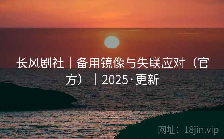 长风剧社|备用镜像与失联应对(官方)|2025·更新