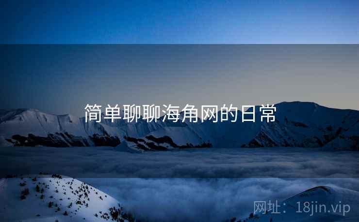 简单聊聊海角网的日常