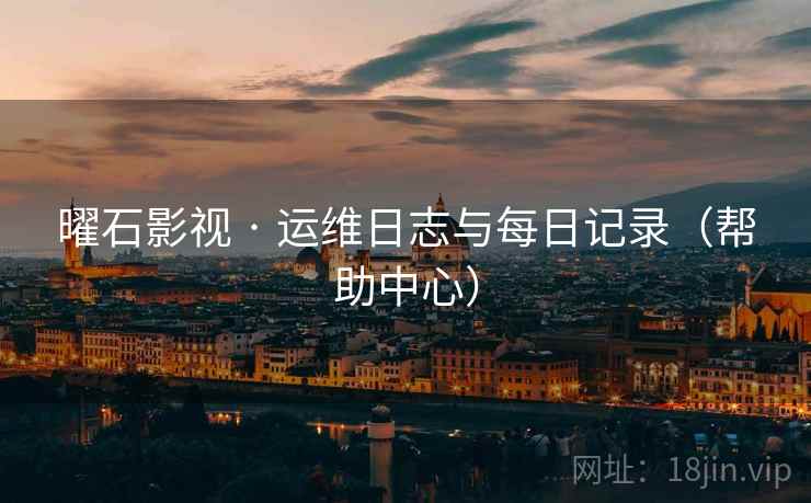曜石影视 · 运维日志与每日记录(帮助中心)