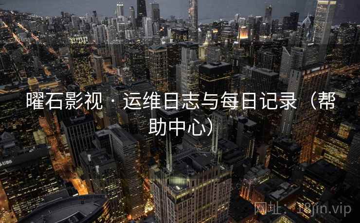 曜石影视 · 运维日志与每日记录(帮助中心)
